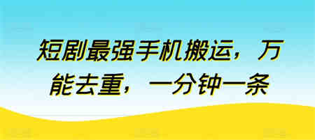 短剧最强手机搬运，万能去重，一分钟一条-侠客分享网