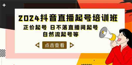 2024抖音直播起号培训班，正价起号 日不落直播间起号 自然流起号等（33节）-侠客分享网