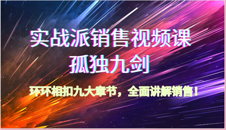 实战派销售视频课-孤独九剑，环环相扣九大章节，全面讲解销售（62节）-侠客分享网