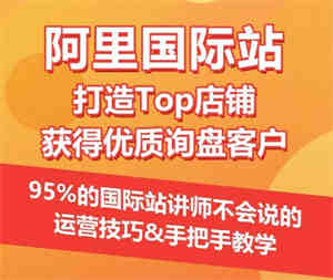 【阿里国际站】打造Top店铺&获得优质询盘客户，​95%的国际站讲师不会说的运营技巧-侠客分享网