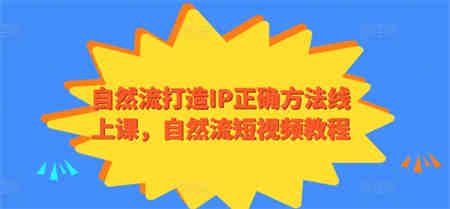 自然流打造IP正确方法线上课，自然流短视频教程-侠客分享网