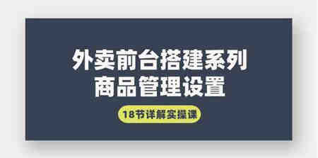 （9274期）外卖前台搭建系列｜商品管理设置，18节详解实操课-侠客分享网