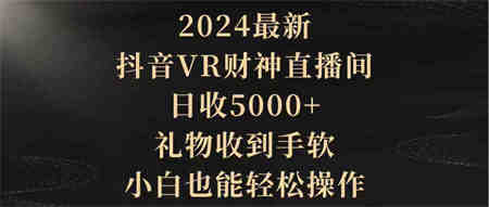 （9595期）2024最新，抖音VR财神直播间，日收5000+，礼物收到手软，小白也能轻松操作-侠客分享网