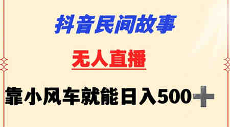 抖音民间故事无人挂机靠小风车一天500+小白也能操作-侠客分享网