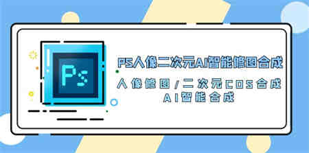 （10286期）PS人像二次元AI智能修图 合成 人像修图/二次元 COS合成/AI 智能合成/100节-侠客分享网