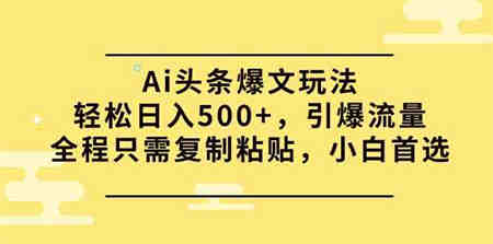 （9853期）Ai头条爆文玩法，轻松日入500+，引爆流量全程只需复制粘贴，小白首选-侠客分享网