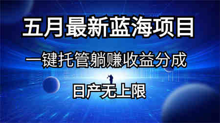 （10469期）五月刚出最新蓝海项目一键托管 躺赚收益分成 日产无上限-侠客分享网