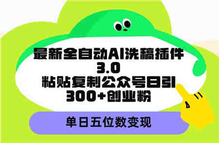 （9662期）最新全自动AI洗稿插件3.0，粘贴复制公众号日引300+创业粉，单日五位数变现-侠客分享网