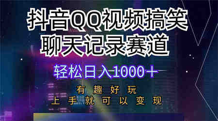 （10089期）抖音QQ视频搞笑聊天记录赛道 有趣好玩 新手上手就可以变现 轻松日入1000＋-侠客分享网