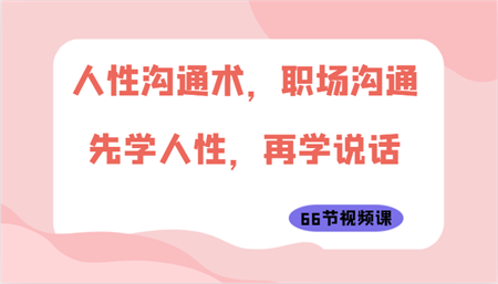 人性沟通术，职场沟通：先学人性，再学说话（66节视频课）-侠客分享网