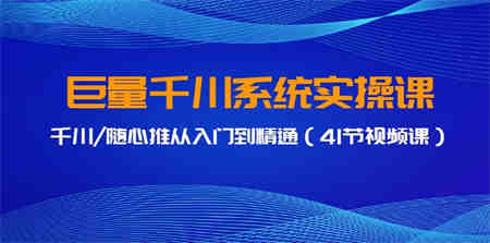 巨量千川系统实操课，千川/随心推从入门到精通（41节视频课）-侠客分享网