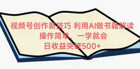 视频号创作新技巧，利用AI做书籍解读，操作简单，一学就会 日收益突破500+-侠客分享网