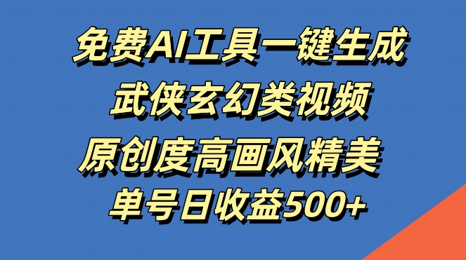 免费AI工具一键生成武侠玄幻类视频，原创度高画风精美，单号日收益几张【揭秘】-侠客分享网