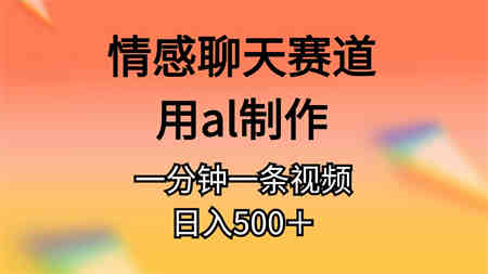 （10442期）情感聊天赛道用al制作一分钟一条视频日入500＋-侠客分享网