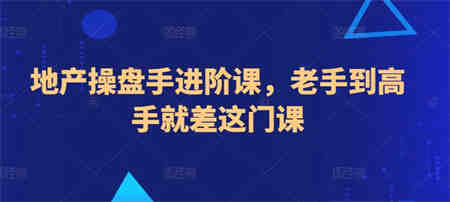 地产操盘手进阶课，老手到高手就差这门课-侠客分享网