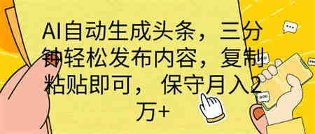 （10146期） AI自动生成头条，三分钟轻松发布内容，复制粘贴即可， 保底月入2万+-侠客分享网