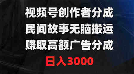 （9390期）视频号创作者分成，民间故事无脑搬运，赚取高额广告分成，日入3000-侠客分享网