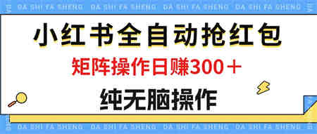 最新小红书全自动抢红包，单号一天50＋ 矩阵操作日入300＋，纯无脑操作-侠客分享网