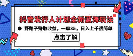 （10067期）抖音发行人计划全新蓝海玩法，野路子赚取收益，一单35，日入上千很简单!-侠客分享网