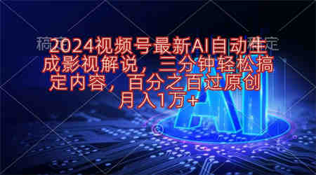 （10665期）2024视频号最新AI自动生成影视解说，三分钟轻松搞定内容，百分之百过原…-侠客分享网