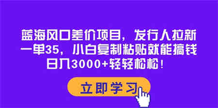 （10272期）蓝海风口差价项目，发行人拉新，一单35，小白复制粘贴就能搞钱！日入30…-侠客分享网