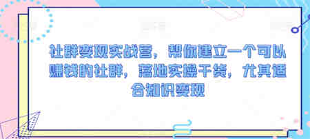 社群变现实战营，帮你建立一个可以赚钱的社群，落地实操干货，尤其适合知识变现-侠客分享网