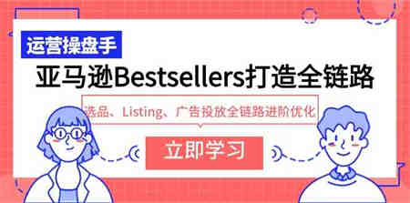 （9801期）亚马逊Bestsellers打造全链路，选品、Listing、广告投放全链路进阶优化-侠客分享网