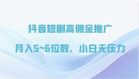 抖音短剧高佣金推广，月入5~6位数，小白无压力-侠客分享网