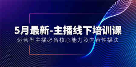 （10744期）5月最新-主播线下培训课【40期】：运营型主播必备核心能力及内容性播法-侠客分享网