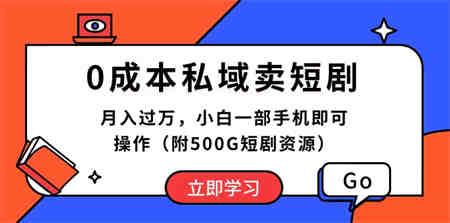 （10226期）0成本私域卖短剧，月入过万，小白一部手机即可操作（附500G短剧资源）-侠客分享网