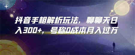 抖音手相解析玩法，聊聊天日入300+，号称0成本月入过万-侠客分享网