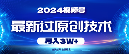 （10704期）2024视频号最新过原创技术，当天起号，收益稳定，月入3W+-侠客分享网