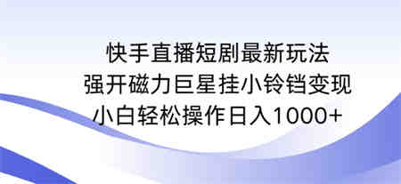 快手直播短剧最新玩法，强开磁力巨星挂小铃铛变现，小白轻松操作日入1000+-侠客分享网