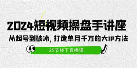 （9970期）2024短视频操盘手讲座：从起号到破冰，打造单月千万的大IP方法（25节）-侠客分享网