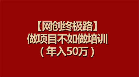 （9550期）【网创终极路】做项目不如做项目培训，年入50万-侠客分享网