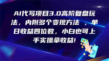 AI代写项目3.0高阶复盘玩法，单日收益四位数，小白也可上手实…-侠客分享网