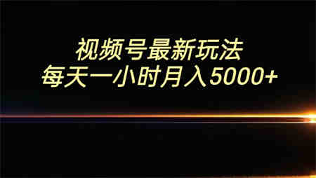 视频号最新玩法，每日一小时月入5000+-侠客分享网