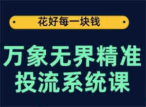 万象无界精准投流系统课，从关键词到推荐，从万象台到达摩盘，从底层原理到实操步骤-侠客分享网