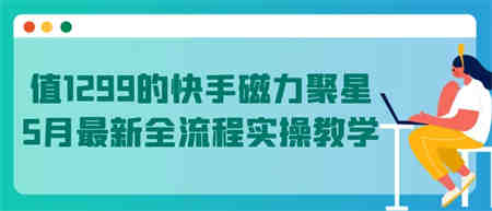 值1299的快手磁力聚星5月最新全流程实操教学-侠客分享网