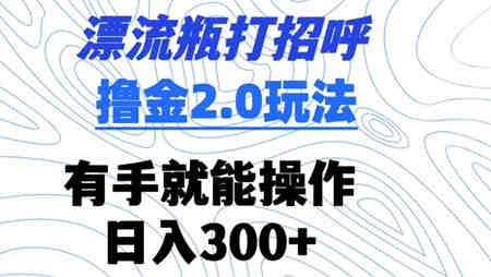 漂流瓶打招呼撸金2.0玩法，有手就能做，日入300+-侠客分享网