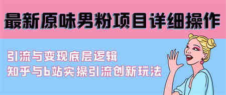 （9158期）最新原味男粉项目详细操作 引流与变现底层逻辑+知乎与b站实操引流创新玩法-侠客分享网