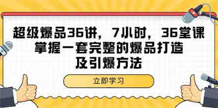 超级爆品36讲，7小时36堂课，掌握一套完整的爆品打造及引爆方法-侠客分享网