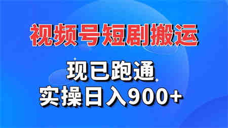 视频号短剧搬运，现已跑通。实操日入900+-侠客分享网