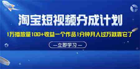 淘宝短视频分成计划1万播放量100+收益一个作品1分钟月入过万就靠它了-侠客分享网