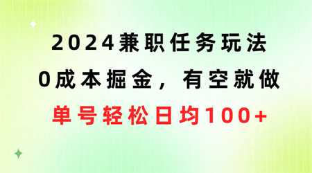 （10457期）2024兼职任务玩法 0成本掘金，有空就做 单号轻松日均100+-侠客分享网