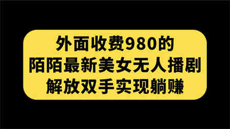 外面收费980陌陌最新美女无人播剧玩法 解放双手实现躺赚（附100G影视资源）-侠客分享网