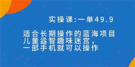 一单49.9长期蓝海项目，儿童益智趣味迷宫，一部手机月入3000+（附素材）-侠客分享网