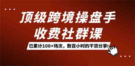 顶级跨境操盘手收费社群课：已累计100+场次，数百小时的干货分享！-侠客分享网