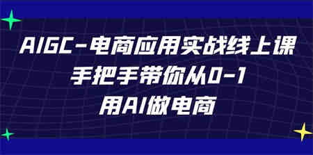 AIGC-电商应用实战线上课，手把手带你从0-1，用AI做电商-侠客分享网