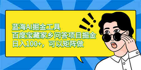 蓝海AI掘金工具百度宝藏家乡问答项目掘金，日入100+，可以矩阵做-侠客分享网